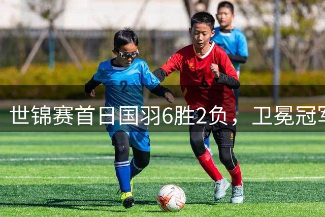 世锦赛首日国羽6胜2负，卫冕冠军石宇奇爆冷止步首轮