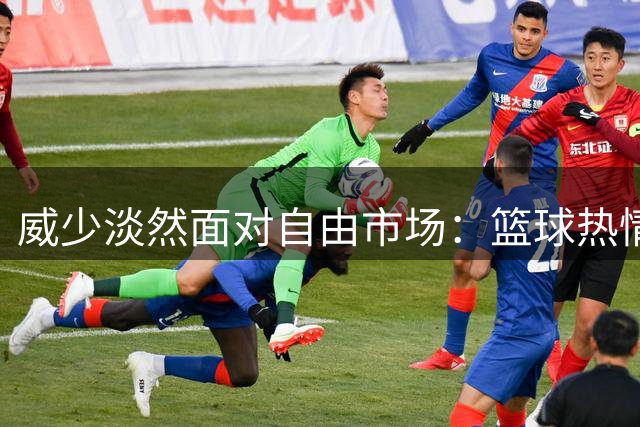 威少淡然面对自由市场：篮球热情未减 静待合适机遇