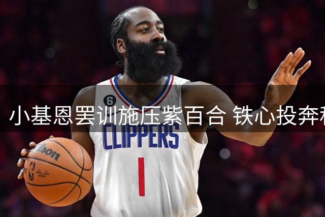 小基恩罢训施压紫百合 铁心投奔科莫受阻