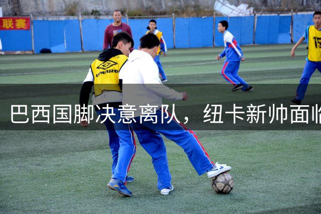巴西国脚决意离队，纽卡新帅面临首道考验