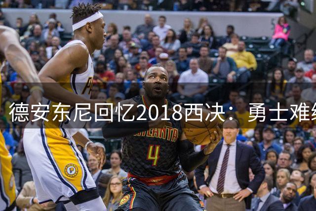 德安东尼回忆2018西决：勇士难缠 胜者或锁定总冠军