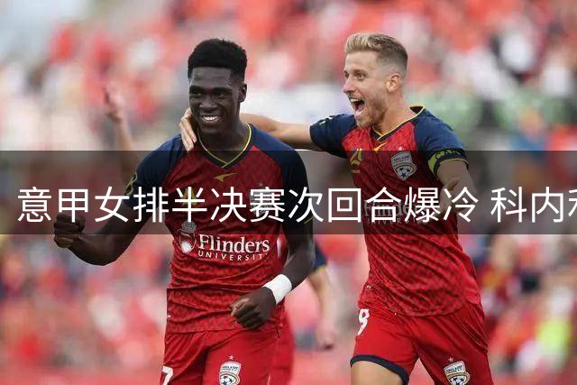 意甲女排半决赛次回合爆冷 科内利亚诺45连胜遭诺瓦拉终结