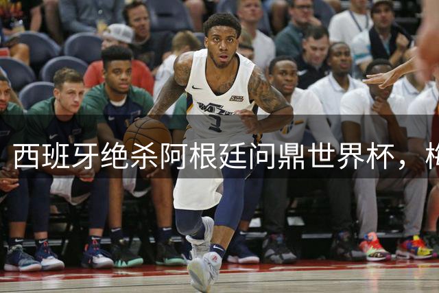 西班牙绝杀阿根廷问鼎世界杯，梅西时代正式落幕