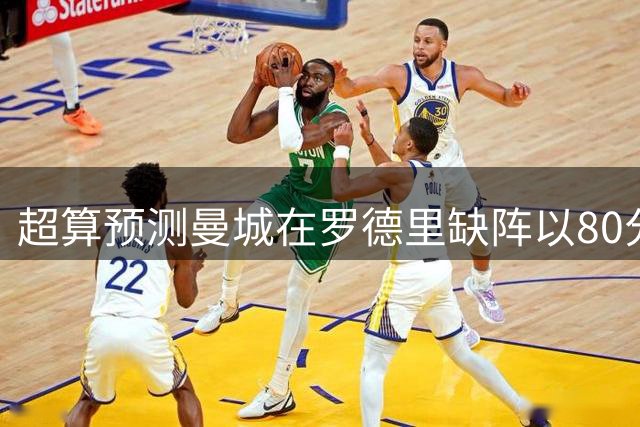 超算预测曼城在罗德里缺阵以80分结束本赛季