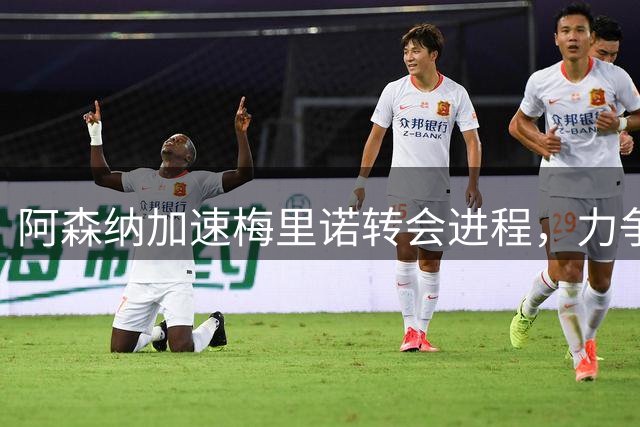阿森纳加速梅里诺转会进程，力争西甲强援出战布莱顿