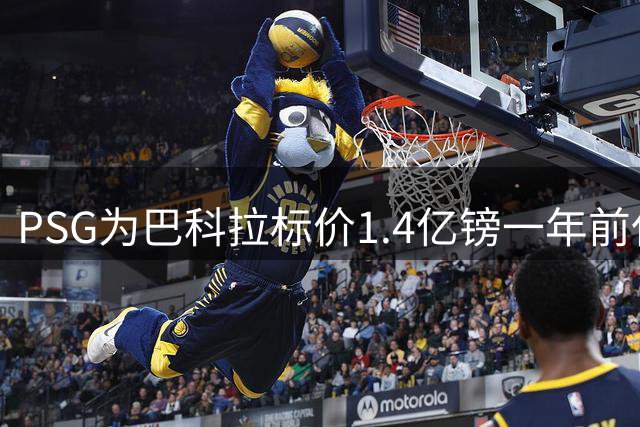 PSG为巴科拉标价1.4亿镑一年前仅7500万 利物浦寻求妥协